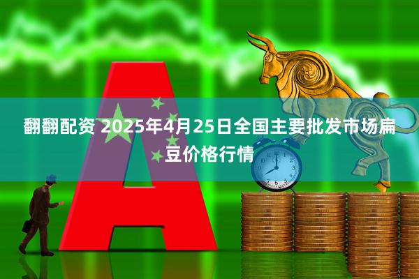 翻翻配资 2025年4月25日全国主要批发市场扁豆价格行情