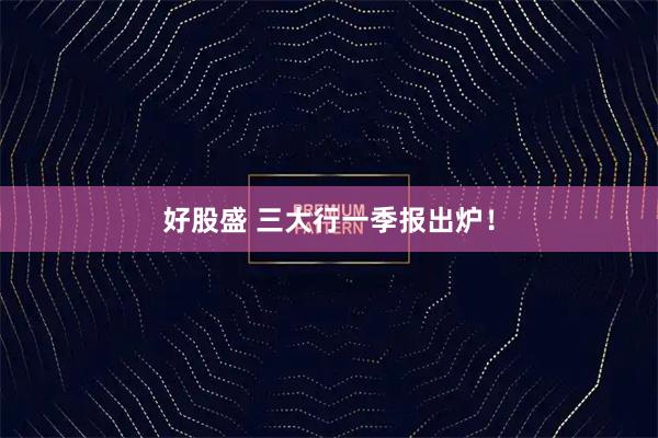 好股盛 三大行一季报出炉！