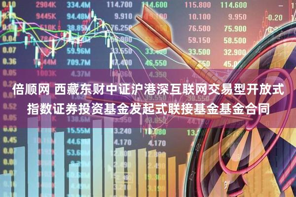 倍顺网 西藏东财中证沪港深互联网交易型开放式指数证券投资基金发起式联接基金基金合同