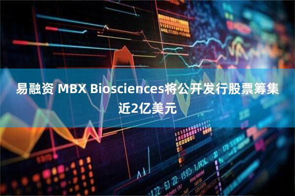 易融资 MBX Biosciences将公开发行股票筹集近2亿美元