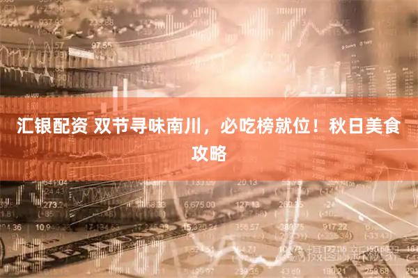 汇银配资 双节寻味南川，必吃榜就位！秋日美食攻略