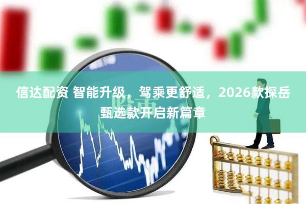 信达配资 智能升级，驾乘更舒适，2026款探岳甄选款开启新篇章