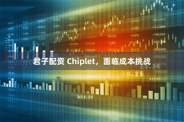 君子配资 Chiplet，面临成本挑战