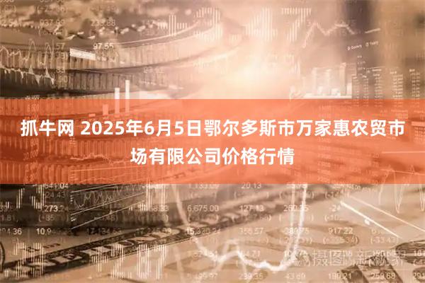 抓牛网 2025年6月5日鄂尔多斯市万家惠农贸市场有限公司价格行情