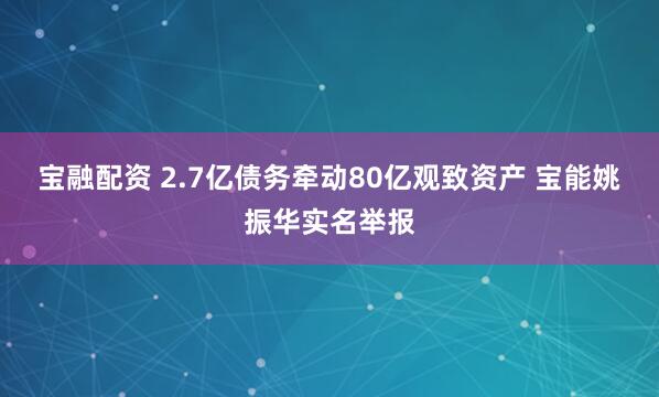 宝融配资 2.7亿债务牵动80亿观致资产 宝能姚振华实名举报