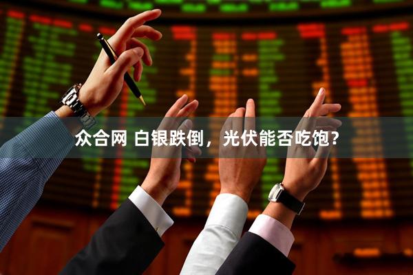 众合网 白银跌倒，光伏能否吃饱？