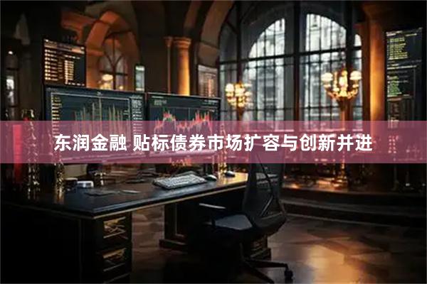 东润金融 贴标债券市场扩容与创新并进