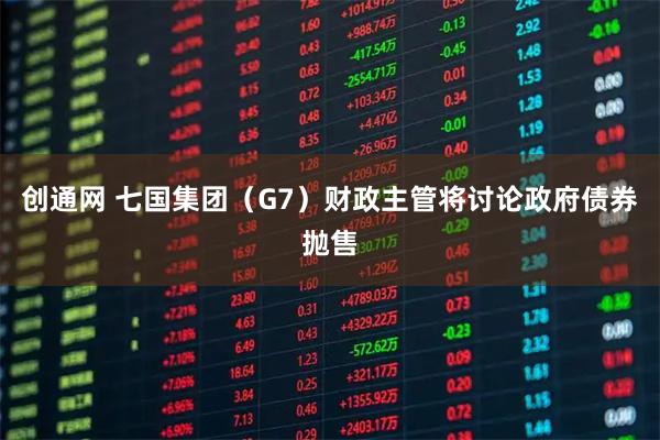 创通网 七国集团（G7）财政主管将讨论政府债券抛售