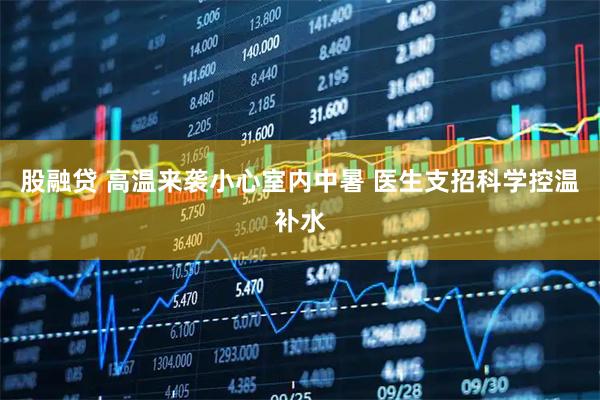 股融贷 高温来袭小心室内中暑 医生支招科学控温补水